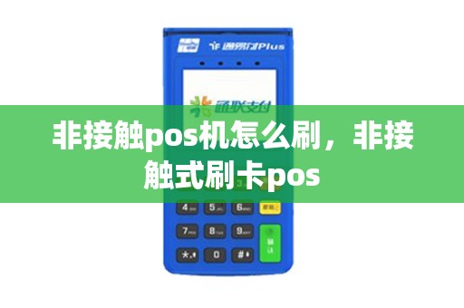 非接触pos机怎么刷，非接触式刷卡pos