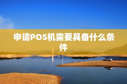 申请POS机需要具备什么条件