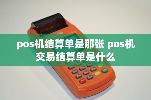 pos机结算单是那张 pos机交易结算单是什么