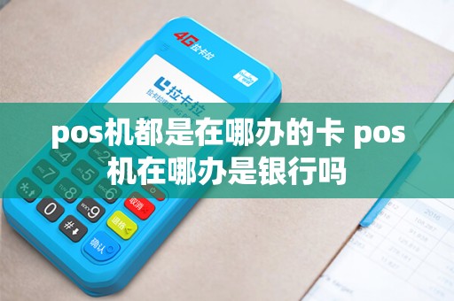 pos机都是在哪办的卡 pos机在哪办是银行吗