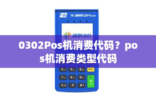 0302Pos机消费代码？pos机消费类型代码