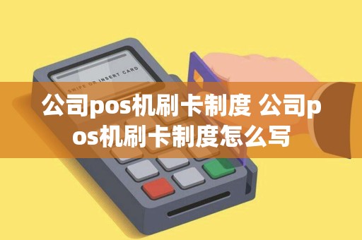 公司pos机刷卡制度 公司pos机刷卡制度怎么写
