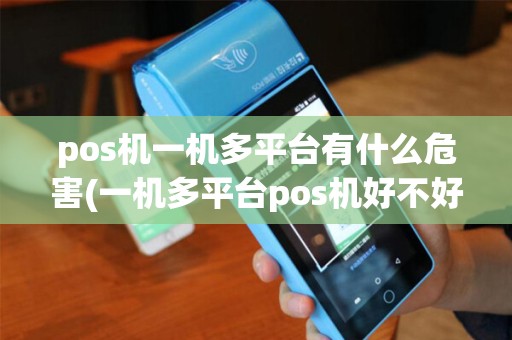 pos机一机多平台有什么危害(一机多平台pos机好不好)