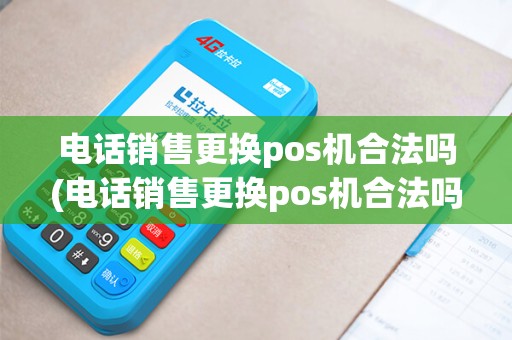 电话销售更换pos机合法吗(电话销售更换pos机合法吗知乎)