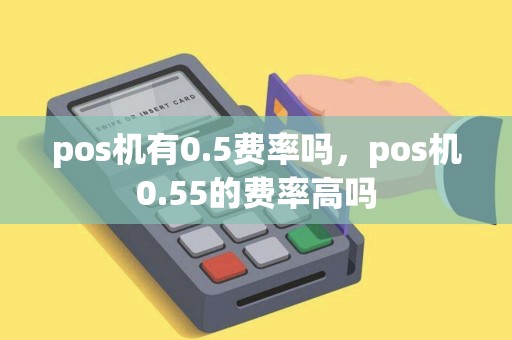 pos机有0.5费率吗，pos机0.55的费率高吗