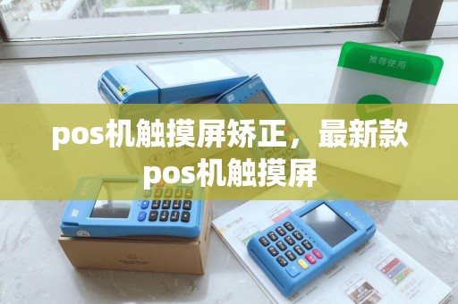 pos机触摸屏矫正，最新款pos机触摸屏