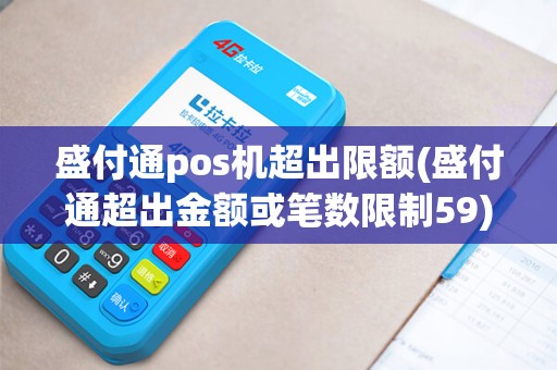 盛付通pos机超出限额(盛付通超出金额或笔数限制59)