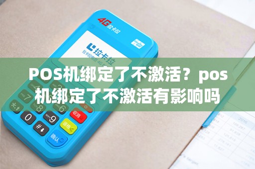 POS机绑定了不激活？pos机绑定了不激活有影响吗