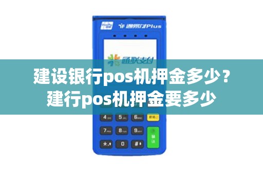 建设银行pos机押金多少？建行pos机押金要多少