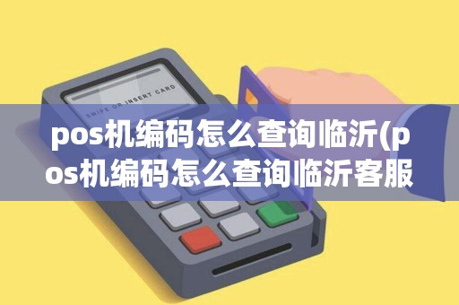 pos机编码怎么查询临沂(pos机编码怎么查询临沂客服电话)
