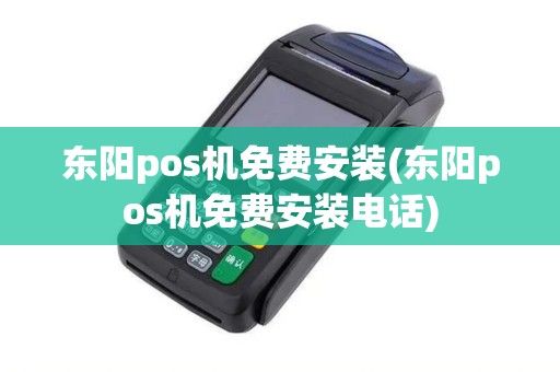 东阳pos机免费安装(东阳pos机免费安装电话)