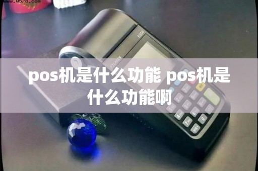 pos机是什么功能 pos机是什么功能啊