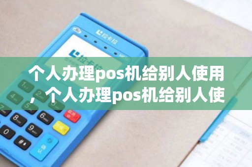 个人办理pos机给别人使用，个人办理pos机给别人使用违法吗