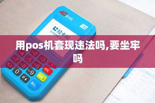 用pos机套现违法吗,要坐牢吗