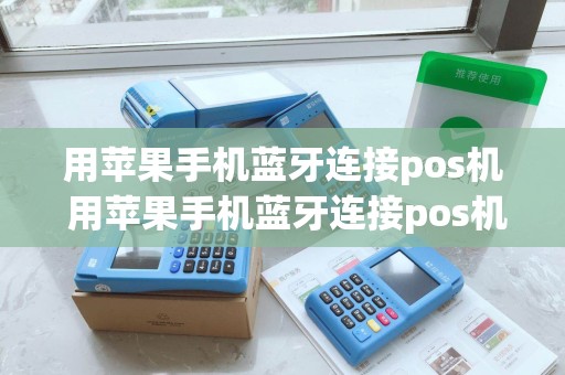 用苹果手机蓝牙连接pos机 用苹果手机蓝牙连接pos机怎么用