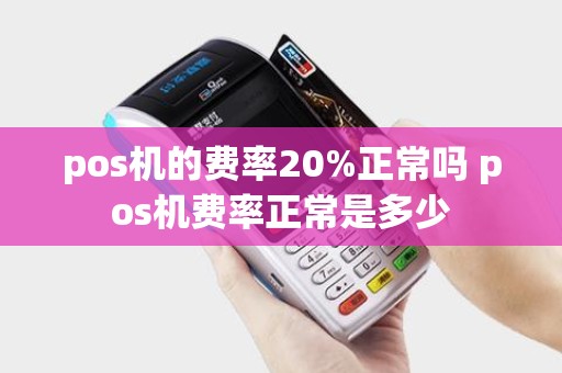 pos机的费率20%正常吗 pos机费率正常是多少