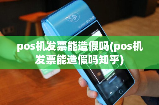 pos机发票能造假吗(pos机发票能造假吗知乎)