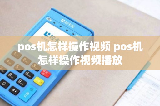 pos机怎样操作视频 pos机怎样操作视频播放