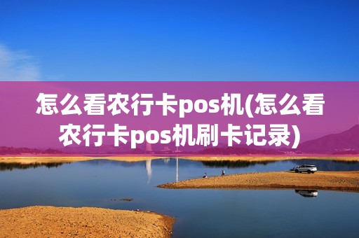 怎么看农行卡pos机(怎么看农行卡pos机刷卡记录)