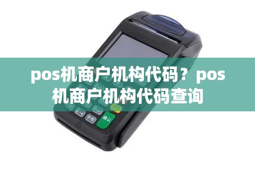 pos机商户机构代码？pos机商户机构代码查询