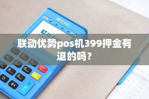 联动优势pos机399押金有退的吗？