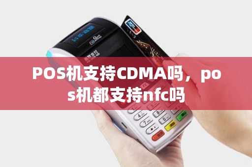 POS机支持CDMA吗，pos机都支持nfc吗