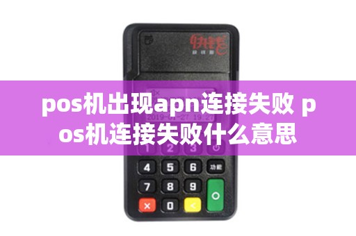 pos机出现apn连接失败 pos机连接失败什么意思