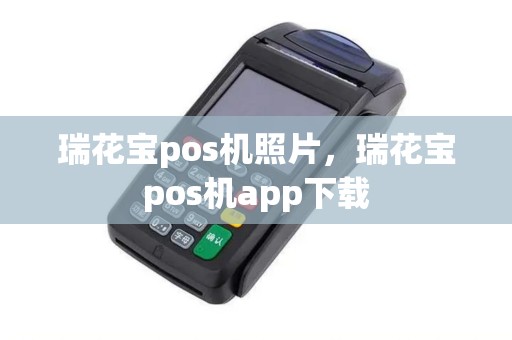 瑞花宝pos机照片，瑞花宝pos机app下载