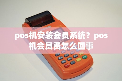 pos机安装会员系统？pos机会员费怎么回事