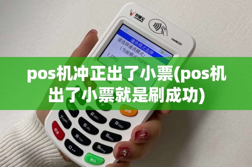pos机冲正出了小票(pos机出了小票就是刷成功)