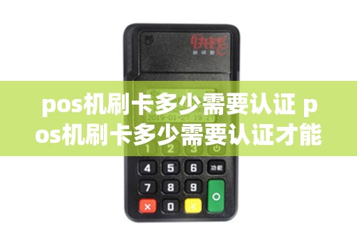 pos机刷卡多少需要认证 pos机刷卡多少需要认证才能用