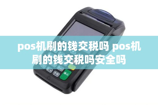 pos机刷的钱交税吗 pos机刷的钱交税吗安全吗