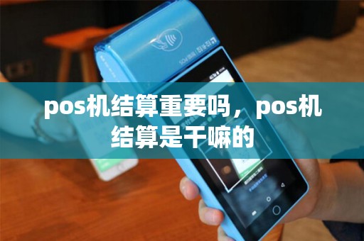 pos机结算重要吗，pos机结算是干嘛的