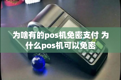 为啥有的pos机免密支付 为什么pos机可以免密