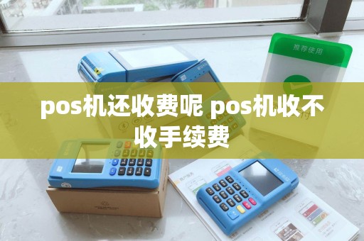 pos机还收费呢 pos机收不收手续费