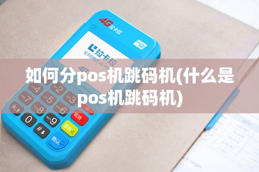 如何分pos机跳码机(什么是pos机跳码机)