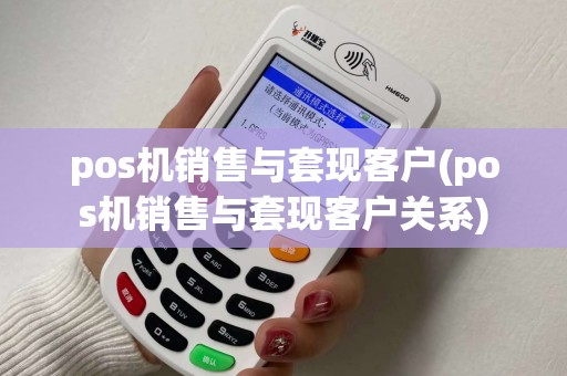 pos机销售与套现客户(pos机销售与套现客户关系)