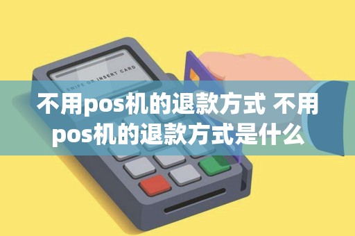 不用pos机的退款方式 不用pos机的退款方式是什么