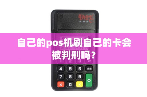 自己的pos机刷自己的卡会被判刑吗？