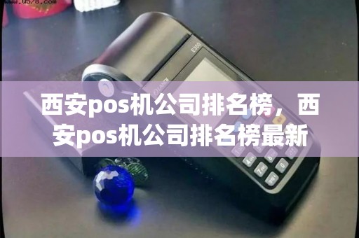 西安pos机公司排名榜，西安pos机公司排名榜最新
