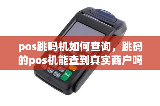 pos跳吗机如何查询，跳码的pos机能查到真实商户吗