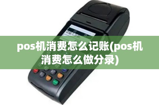 pos机消费怎么记账(pos机消费怎么做分录)