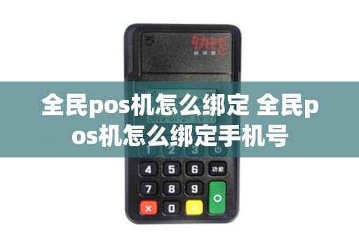 全民pos机怎么绑定 全民pos机怎么绑定手机号