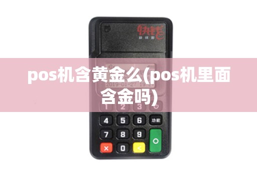 pos机含黄金么(pos机里面含金吗)