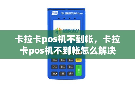卡拉卡pos机不到帐，卡拉卡pos机不到帐怎么解决