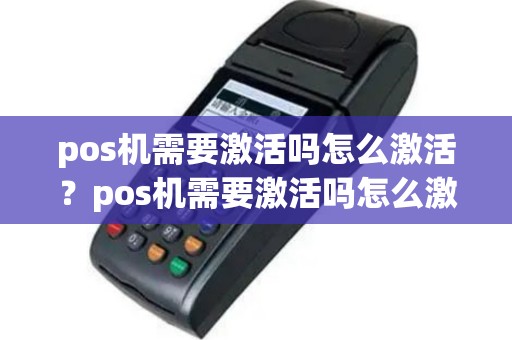 pos机需要激活吗怎么激活？pos机需要激活吗怎么激活使用