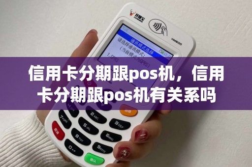 信用卡分期跟pos机，信用卡分期跟pos机有关系吗