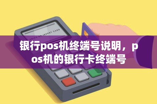 银行pos机终端号说明，pos机的银行卡终端号