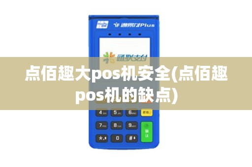 点佰趣大pos机安全(点佰趣pos机的缺点)