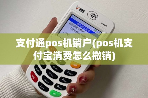 支付通pos机销户(pos机支付宝消费怎么撤销)
